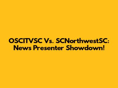 OSCITVSC Vs. SCNorthwestSC: News Presenter Showdown!