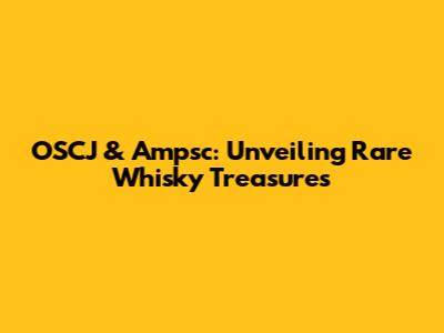 OSCJ & Ampsc: Unveiling Rare Whisky Treasures