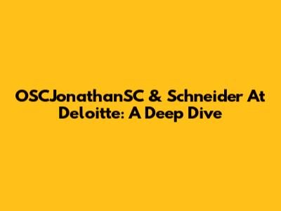 OSCJonathanSC & Schneider At Deloitte: A Deep Dive