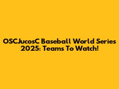 OSCJucosC Baseball World Series 2025: Teams To Watch!
