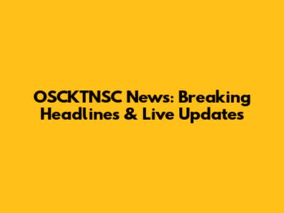 OSCKTNSC News: Breaking Headlines & Live Updates