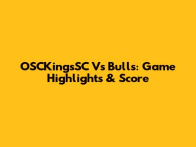 OSCKingsSC Vs Bulls: Game Highlights & Score