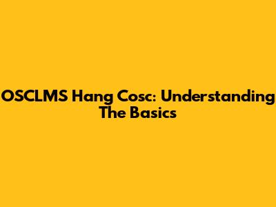 OSCLMS Hang Cosc: Understanding The Basics