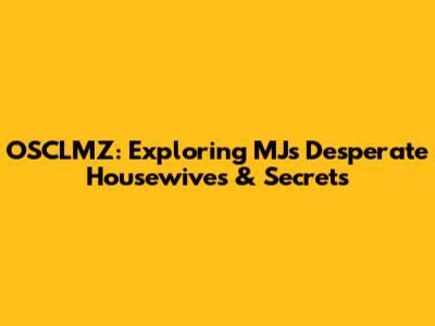 OSCLMZ: Exploring MJ's Desperate Housewives & Secrets