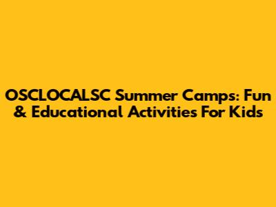 OSCLOCALSC Summer Camps: Fun & Educational Activities For Kids
