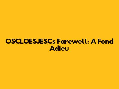 OSCLOESJESC's Farewell: A Fond Adieu