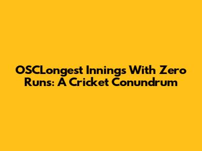 OSCLongest Innings With Zero Runs: A Cricket Conundrum