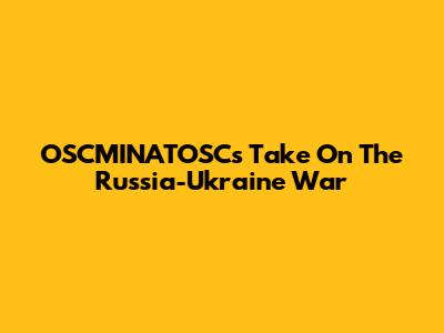 OSCMINATOSC's Take On The Russia-Ukraine War