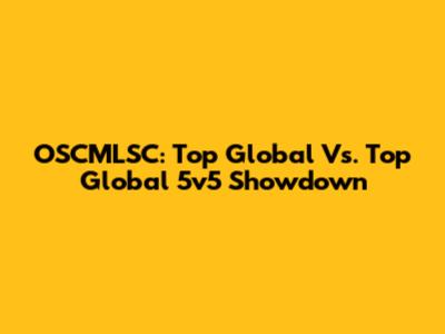 OSCMLSC: Top Global Vs. Top Global 5v5 Showdown