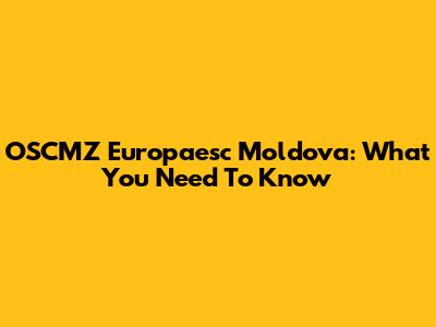 OSCMZ Europaesc Moldova: What You Need To Know