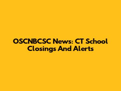 OSCNBCSC News: CT School Closings And Alerts