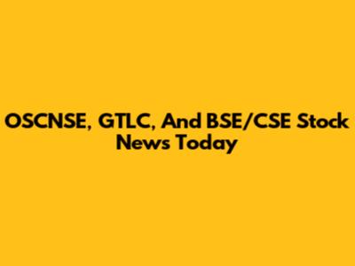 OSCNSE, GTLC, And BSE/CSE Stock News Today