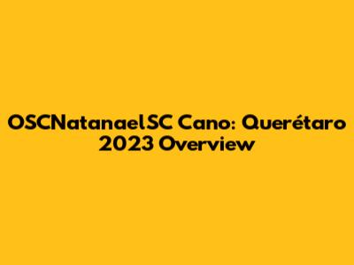 OSCNatanaelSC Cano: Querétaro 2023 Overview