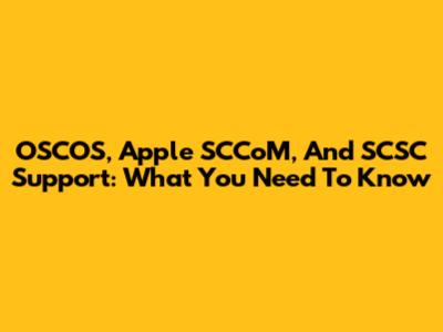OSCOS, Apple SCCoM, And SCSC Support: What You Need To Know