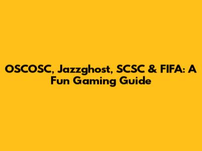 OSCOSC, Jazzghost, SCSC & FIFA: A Fun Gaming Guide