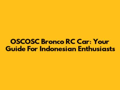 OSCOSC Bronco RC Car: Your Guide For Indonesian Enthusiasts