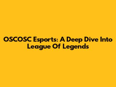 OSCOSC Esports: A Deep Dive Into League Of Legends