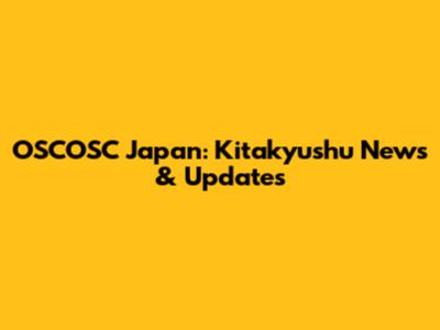 OSCOSC Japan: Kitakyushu News & Updates