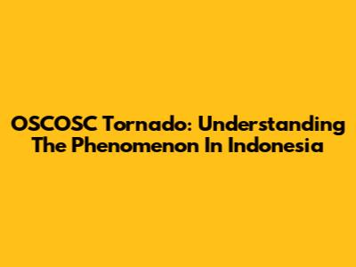 OSCOSC Tornado: Understanding The Phenomenon In Indonesia