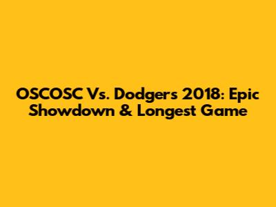 OSCOSC Vs. Dodgers 2018: Epic Showdown & Longest Game