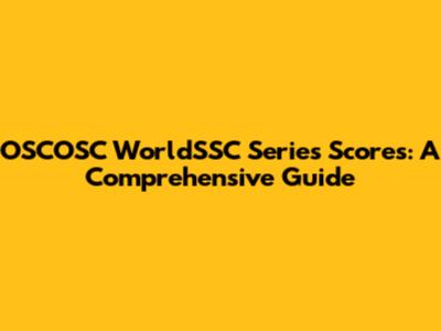 OSCOSC WorldSSC Series Scores: A Comprehensive Guide