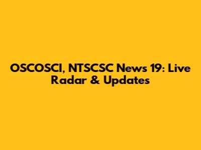 OSCOSCI, NTSCSC News 19: Live Radar & Updates