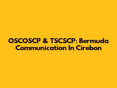 OSCOSCP & TSCSCP: Bermuda Communication In Cirebon