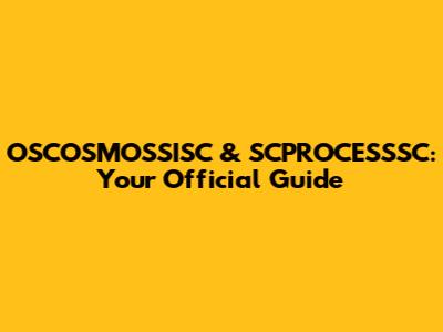 OSCOSMOSSISC & SCPROCESSSC: Your Official Guide