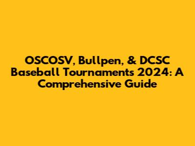 OSCOSV, Bullpen, & DCSC Baseball Tournaments 2024: A Comprehensive Guide