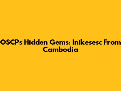 OSCP's Hidden Gems: Inikesesc From Cambodia