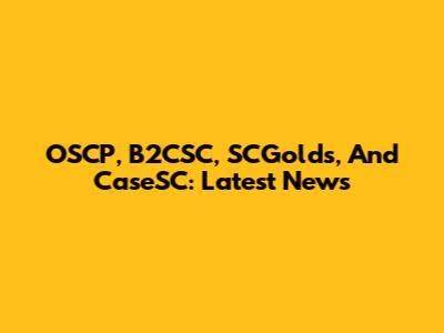 OSCP, B2CSC, SCGolds, And CaseSC: Latest News