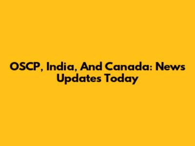 OSCP, India, And Canada: News Updates Today