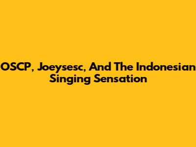 OSCP, Joeysesc, And The Indonesian Singing Sensation