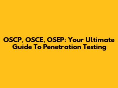 OSCP, OSCE, OSEP: Your Ultimate Guide To Penetration Testing