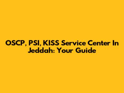 OSCP, PSI, KISS Service Center In Jeddah: Your Guide