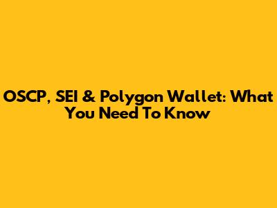 OSCP, SEI & Polygon Wallet: What You Need To Know