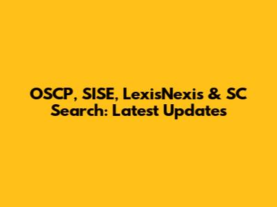 OSCP, SISE, LexisNexis & SC Search: Latest Updates
