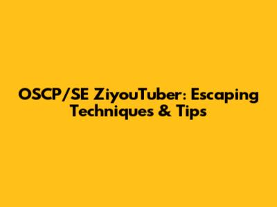OSCP/SE ZiyouTuber: Escaping Techniques & Tips