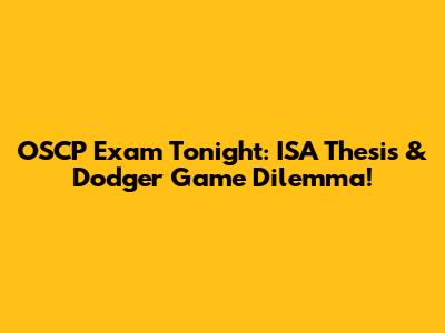 OSCP Exam Tonight: ISA Thesis & Dodger Game Dilemma!