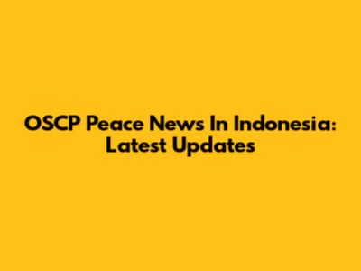OSCP Peace News In Indonesia: Latest Updates