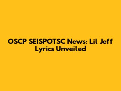 OSCP SEISPOTSC News: Lil Jeff Lyrics Unveiled