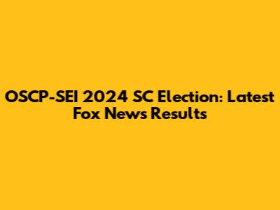OSCP-SEI 2024 SC Election: Latest Fox News Results