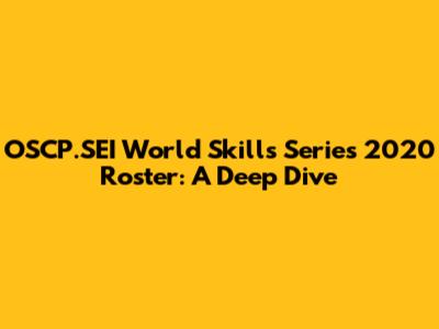 OSCP.SEI World Skills Series 2020 Roster: A Deep Dive