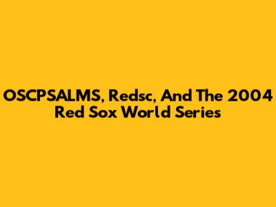 OSCPSALMS, Redsc, And The 2004 Red Sox World Series