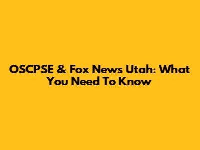 OSCPSE & Fox News Utah: What You Need To Know