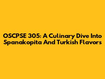 OSCPSE 305: A Culinary Dive Into Spanakopita And Turkish Flavors