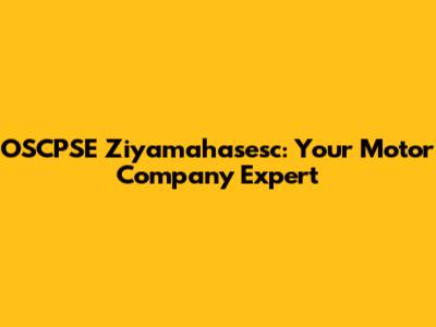 OSCPSE Ziyamahasesc: Your Motor Company Expert