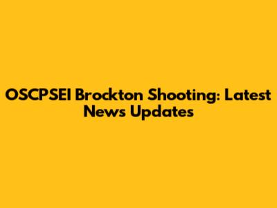 OSCPSEI Brockton Shooting: Latest News Updates