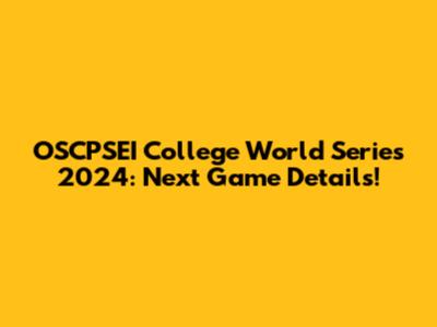 OSCPSEI College World Series 2024: Next Game Details!