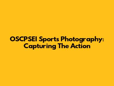 OSCPSEI Sports Photography: Capturing The Action